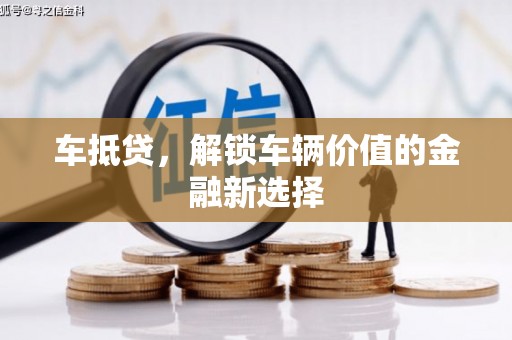 扶绥车抵贷，解锁车辆价值的金融新选择