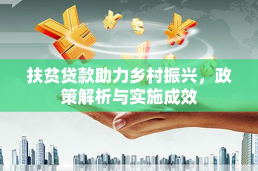 扶绥扶贫贷款助力乡村振兴，政策解析与实施成效