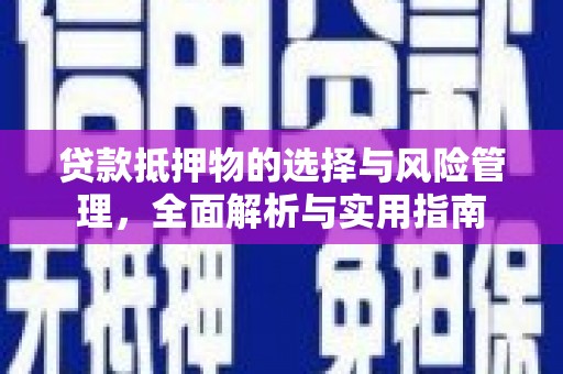 扶绥贷款抵押物的选择与风险管理，全面解析与实用指南