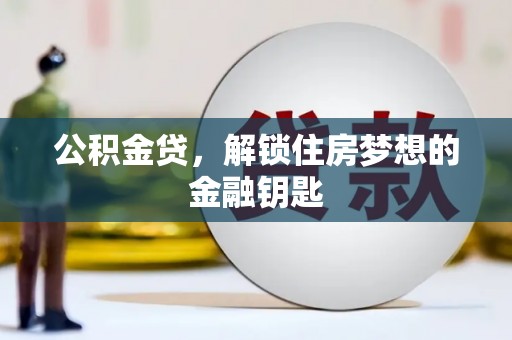 扶绥公积金贷，解锁住房梦想的金融钥匙