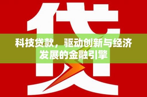 扶绥科技贷款，驱动创新与经济发展的金融引擎