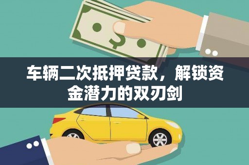 扶绥车辆二次抵押贷款，解锁资金潜力的双刃剑