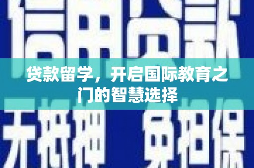扶绥贷款留学，开启国际教育之门的智慧选择