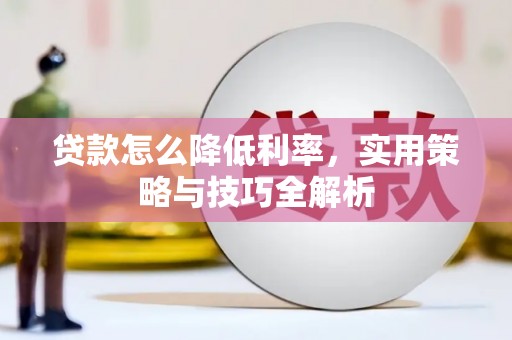 扶绥贷款怎么降低利率，实用策略与技巧全解析
