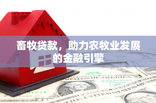扶绥畜牧贷款，助力农牧业发展的金融引擎