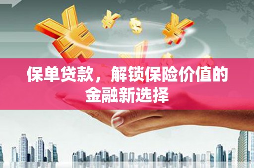 扶绥保单贷款，解锁保险价值的金融新选择