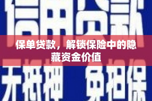 扶绥保单贷款，解锁保险中的隐藏资金价值