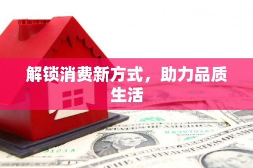 扶绥解锁消费新方式，助力品质生活