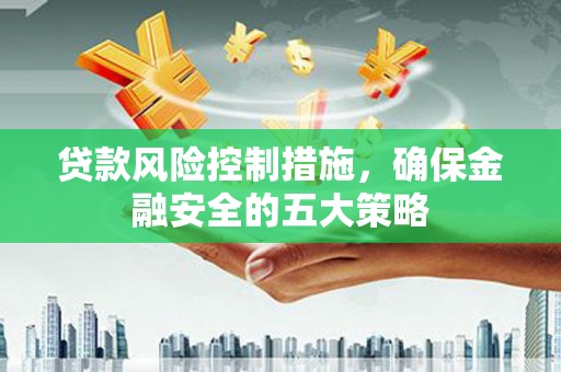 扶绥贷款风险控制措施，确保金融安全的五大策略