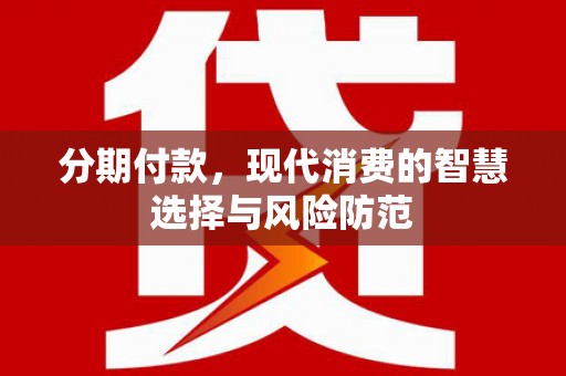 扶绥分期付款，现代消费的智慧选择与风险防范