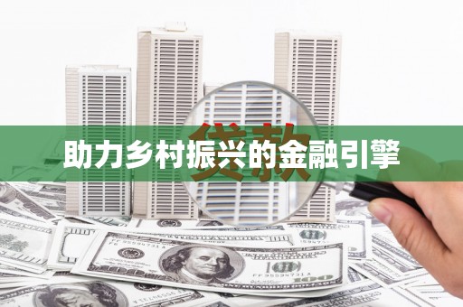 扶绥助力乡村振兴的金融引擎