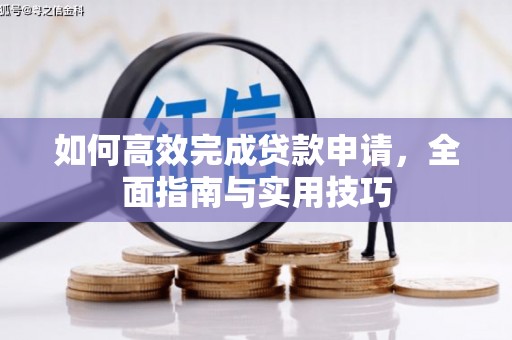 扶绥如何高效完成贷款申请，全面指南与实用技巧
