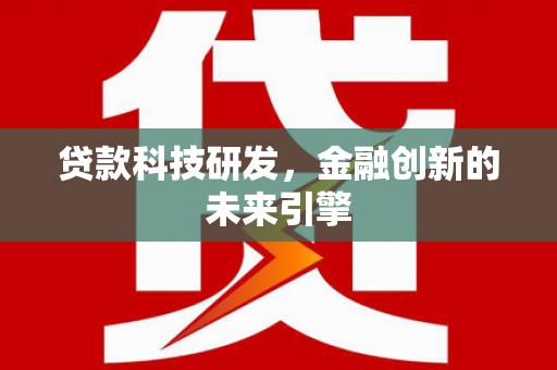 扶绥贷款科技研发，金融创新的未来引擎