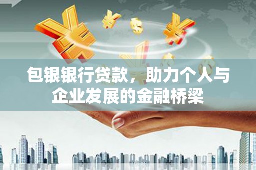 扶绥包银银行贷款，助力个人与企业发展的金融桥梁