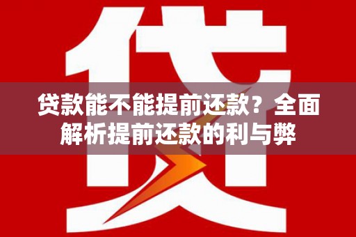 扶绥贷款能不能提前还款？全面解析提前还款的利与弊