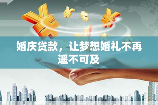 扶绥婚庆贷款，让梦想婚礼不再遥不可及