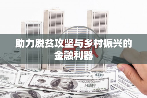 扶绥助力脱贫攻坚与乡村振兴的金融利器