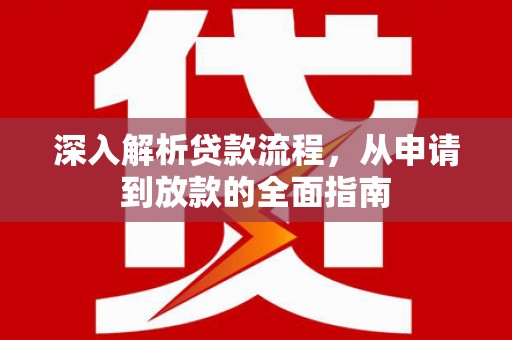 扶绥深入解析贷款流程，从申请到放款的全面指南