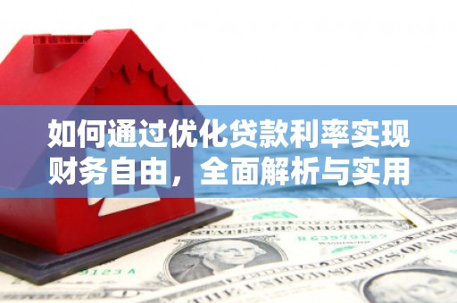扶绥如何通过优化贷款利率实现财务自由，全面解析与实用策略