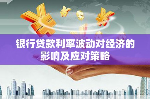 扶绥银行贷款利率波动对经济的影响及应对策略