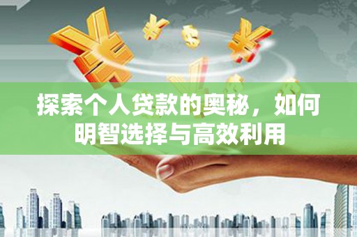 扶绥探索个人贷款的奥秘，如何明智选择与高效利用