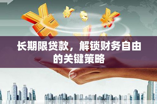 扶绥长期限贷款，解锁财务自由的关键策略