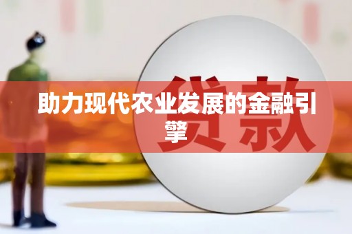 扶绥助力现代农业发展的金融引擎