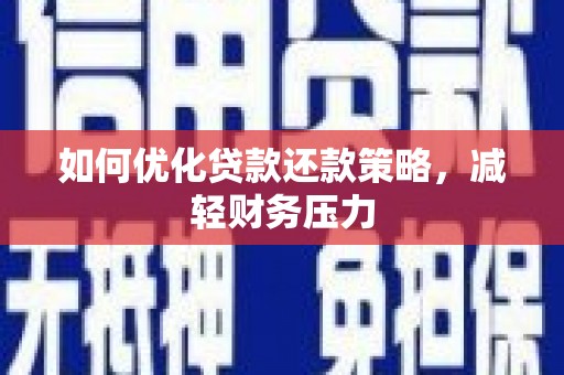 扶绥如何优化贷款还款策略，减轻财务压力