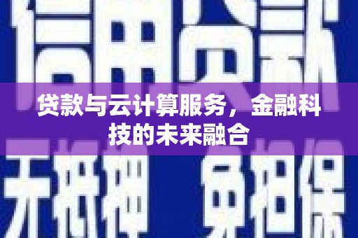 扶绥贷款与云计算服务，金融科技的未来融合