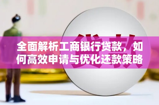 扶绥全面解析工商银行贷款，如何高效申请与优化还款策略