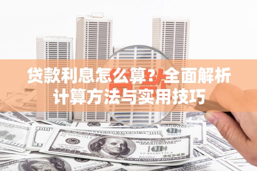 扶绥贷款利息怎么算？全面解析计算方法与实用技巧