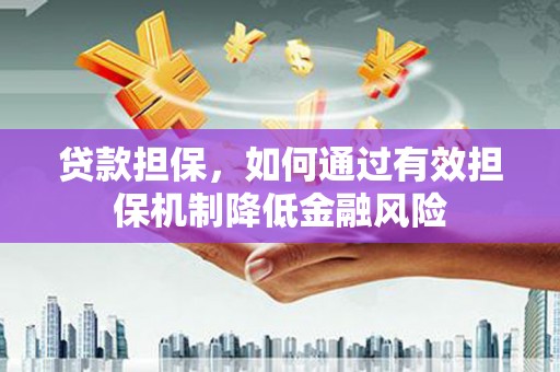 扶绥贷款担保，如何通过有效担保机制降低金融风险