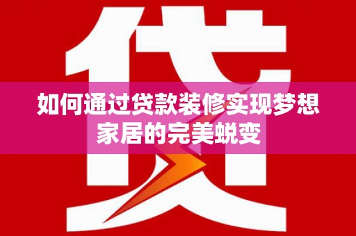 扶绥如何通过贷款装修实现梦想家居的完美蜕变