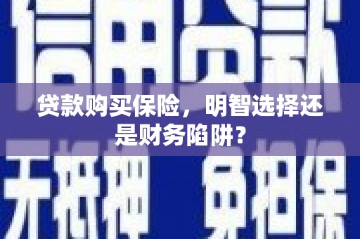 扶绥贷款购买保险，明智选择还是财务陷阱？