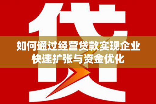 扶绥如何通过经营贷款实现企业快速扩张与资金优化
