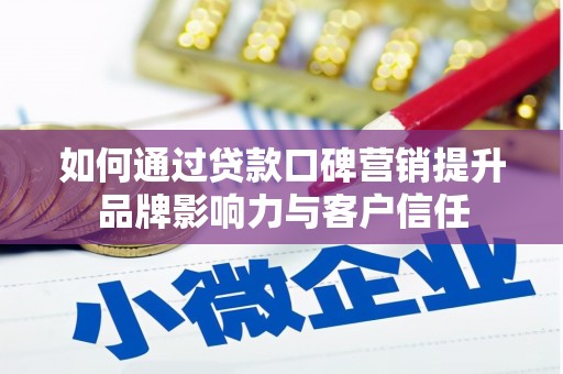 扶绥如何通过贷款口碑营销提升品牌影响力与客户信任