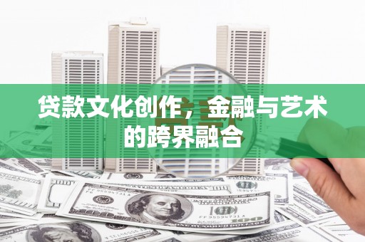 扶绥贷款文化创作，金融与艺术的跨界融合