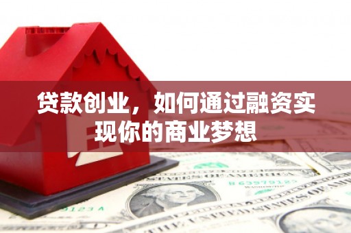 扶绥贷款创业，如何通过融资实现你的商业梦想