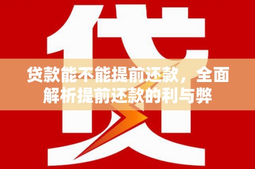 扶绥贷款能不能提前还款，全面解析提前还款的利与弊