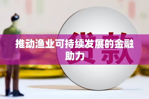 扶绥推动渔业可持续发展的金融助力