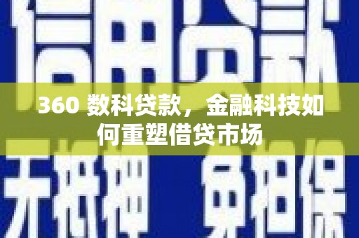 扶绥360 数科贷款，金融科技如何重塑借贷市场