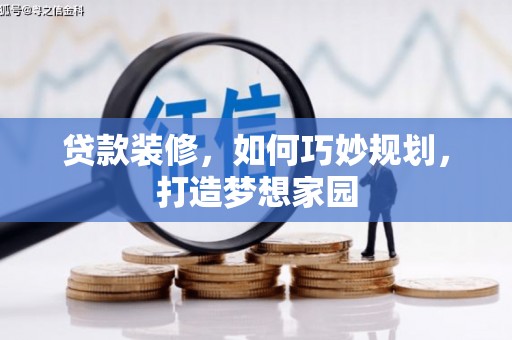 扶绥贷款装修，如何巧妙规划，打造梦想家园