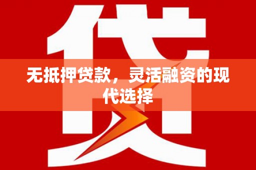 扶绥无抵押贷款，灵活融资的现代选择