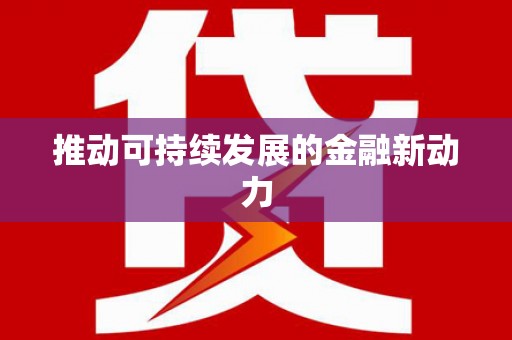 扶绥推动可持续发展的金融新动力