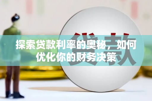 扶绥探索贷款利率的奥秘，如何优化你的财务决策