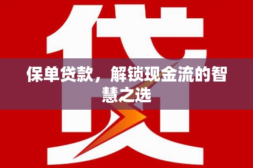 扶绥保单贷款，解锁现金流的智慧之选