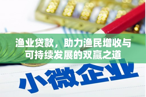 扶绥渔业贷款，助力渔民增收与可持续发展的双赢之道