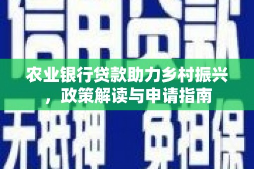 扶绥农业银行贷款助力乡村振兴，政策解读与申请指南