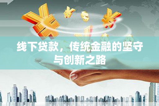 扶绥线下贷款，传统金融的坚守与创新之路