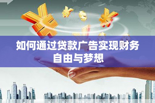 扶绥如何通过贷款广告实现财务自由与梦想